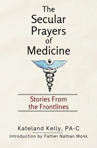 The Secular Prayers of Medicine: Stories from the Frontlines