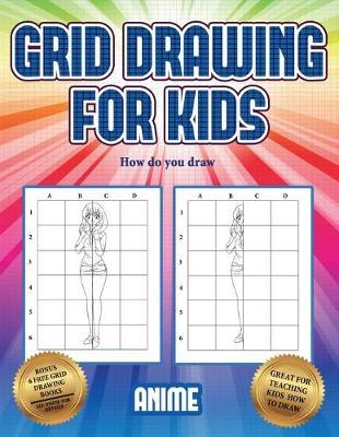 How do you draw (Grid drawing for kids - Anime): This book teaches kids how to draw using grids