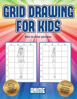 How to draw pictures (Grid drawing for kids - Anime): This book teaches kids how to draw using grids