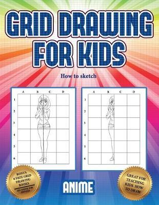 How to sketch (Grid drawing for kids - Anime): This book teaches kids how to draw using grids