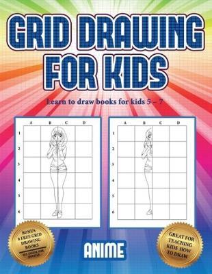 Learn to draw books for kids 5 - 7 (Grid drawing for kids - Anime): This book teaches kids how to draw using grids