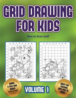 How to draw stuff (Grid drawing for kids - Volume 1): This book teaches kids how to draw using grids
