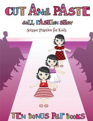 Scissor Practice for Kids (Cut and Paste Doll Fashion Show): Dress your own cut and paste dolls. This book is designed to improve hand-eye coordination, develop fine and gross motor control, develop visuo-spatial skills, and to help childr