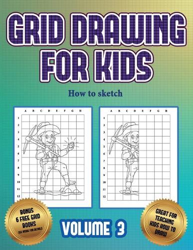 How to sketch (Grid drawing for kids - Volume 3): This book teaches kids how to draw using grids