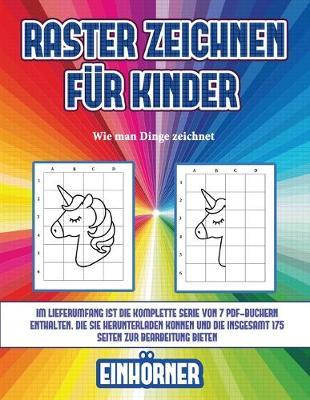 Wie man Dinge zeichnet (Raster zeichnen fur Kinder - Einhoerner): Dieses Buch bringt Kindern bei, wie man Comic-Tiere mit Hilfe von Rastern zeichnetDieses Buch bringt Kindern bei, wie man Comic-Tiere mit Hilfe von Rastern zeichnet