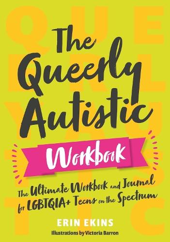 The Queerly Autistic Workbook: The Ultimate Workbook and Journal for LGBTQIA+ Teens on the Spectrum