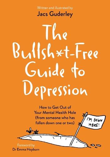 The Bullsh*t-Free Guide to Depression: How to Get Out of Your Mental Health Hole (from someone who has fallen down one or two)