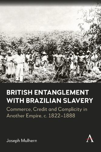 British Entanglement with Brazilian Slavery: Commerce, credit and complicity in another empire, c. 1822-1888