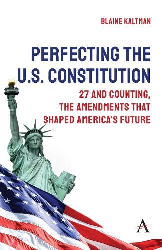Perfecting the U.S. Constitution: 27 and Counting, The Amendments that Shaped America’s Future