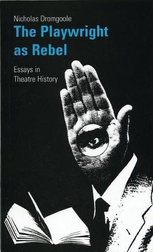 The Playwright as Rebel: Collected Essays in Theatre History