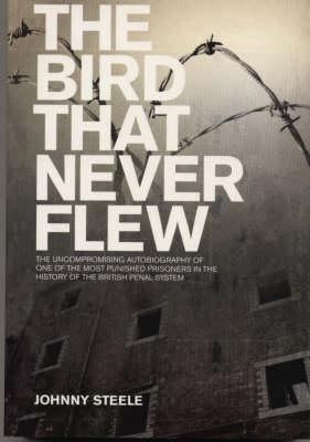 The Bird That Never Flew: The Uncompromised Autobiography Of One Of The Most Punished Prisoners In The History Of The British Penal System