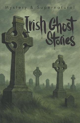 Irish Ghost Stories (Mystery & Supernatural): From the Haunted 19th Century