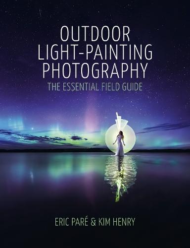 Outdoor Light-Painting Photography: The Essential Field Guide