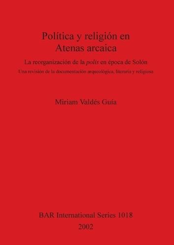 Política y religión en Atenas arcaica: La reorganización de la polis en época de Solón. Una revisión de la documentación arqueológica, literaria y religiosa