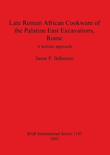 Late Roman African Cookware of the Palatine East Excavations Rome: A holistic approach