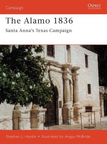 The Alamo 1836: Santa Anna’s Texas Campaign
