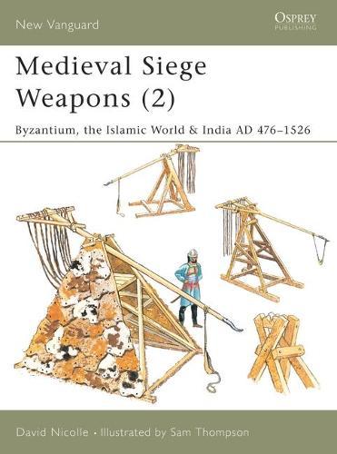 Medieval Siege Weapons (2): Byzantium, the Islamic World & India AD 476–1526