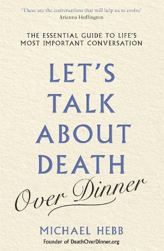 Let's Talk about Death (over Dinner): The Essential Guide to Life's Most Important Conversation