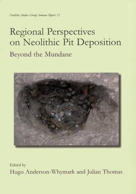 Regional Perspectives on Neolithic Pit Deposition: Beyond the Mundane