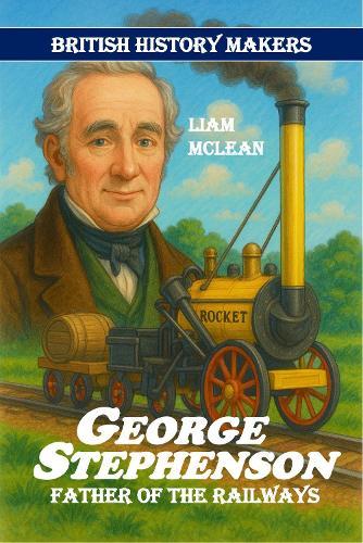George Stephenson: Father of the Railways