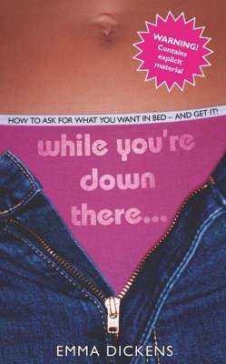 While You're Down There...: How to Ask For What You Want in Bed - And Get It!