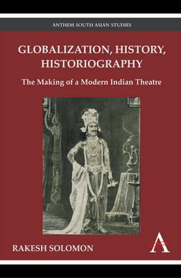 Globalization, History, Historiography: The Making of a Modern Indian Theatre