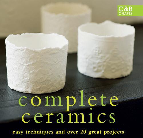 Complete Ceramics: Easy Techniques and Over 20 Great Projects