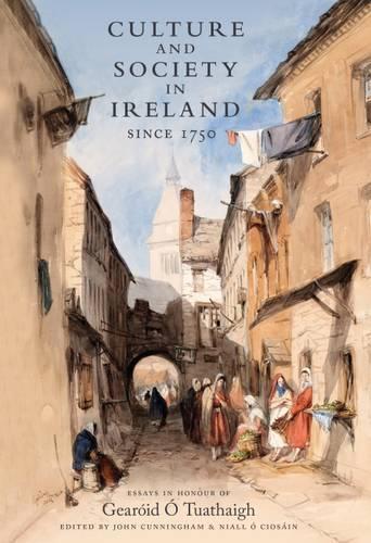 Culture and Society in Ireland Since 1750: Essays in Honour of Gearoid O Tuathaigh