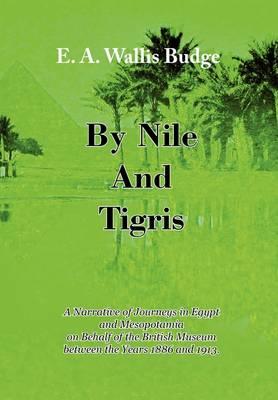 By Nile And Tigris: A Narrative of Journeys in Egypt and Mesopotamia on Behalf of the British Museum Between the Years 1886 and 1913 (1920)