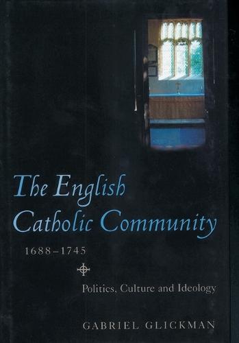The English Catholic Community, 1688-1745: Politics, Culture and Ideology