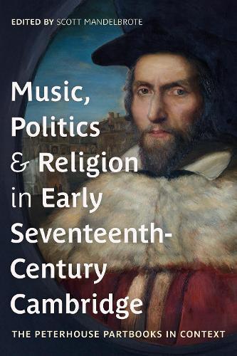 Music, Politics and Religion in Early Seventeenth-Century Cambridge: The Peterhouse Partbooks in Context