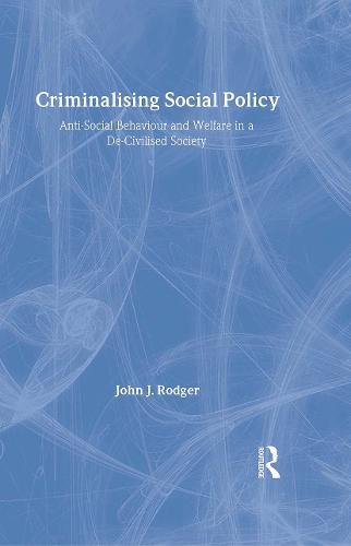Criminalising Social Policy: Anti-social Behaviour and Welfare in a De-civilised Society