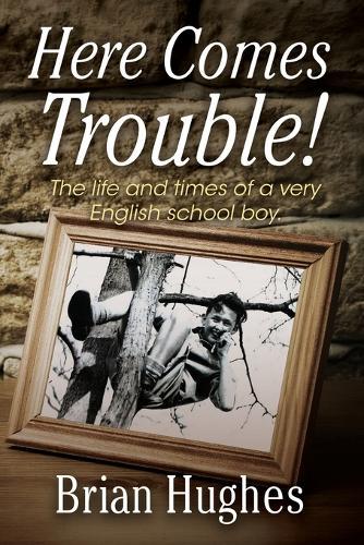 Here Comes Trouble: The life and times of a very English schoolboy 1936-1954