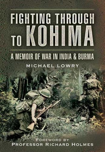 Fighting Through to Kohima: A Memoir of War in India & Burma