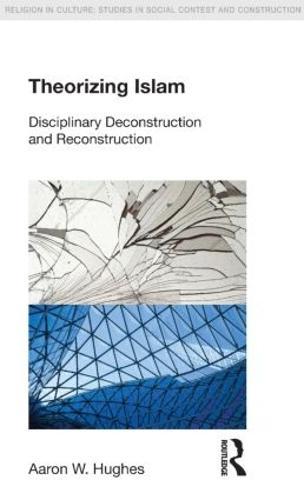 Theorizing Islam: Disciplinary Deconstruction and Reconstruction