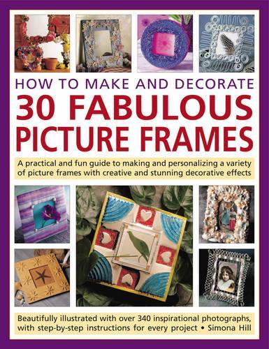 How to Make and Decorate 30 Fabulous Picture Frames