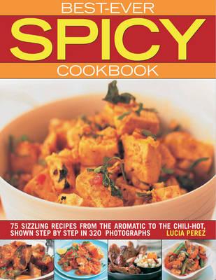 Best Ever Spicy Cookbook: 75 Sizzling Recipes from the Aromatic to the Chili-hot, Shown Step by Step
