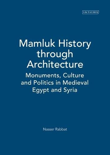 Mamluk History through Architecture: Monuments, Culture and Politics in Medieval Egypt and Syria
