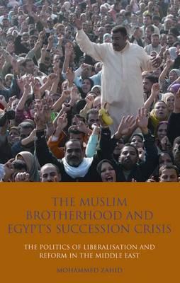 The Muslim Brotherhood and Egypt's Succession Crisis: The Politics of Liberalisation and Reform in the Middle East