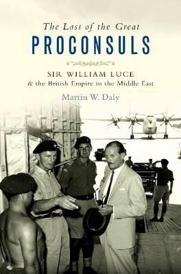 The Last of the Great Proconsuls: Sir William Luce & the British Empire in the Middle East
