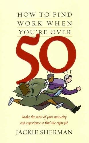 How To Find Work When You're 50+: Make the Most of Your Maturity and Experience to Find the Right Job