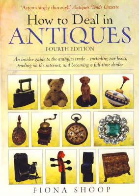 How to Deal in Antiques: An Insider Guide to the Antiques Trade - Including Car Boots, Trading on the Internet, and Becoming a Full-time Dealer