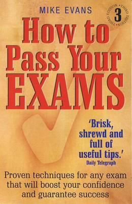 How to Pass Your Exams: Proven Techniques for Any Exam That Will Boost Your Confidence and Guarantee Success