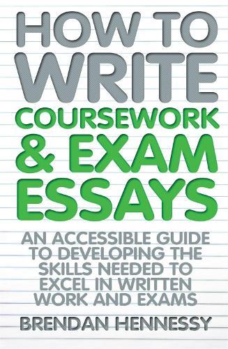 How to Write Coursework & Exam Essays, 6th Edition: An Accessible Guide to Developing the Skills Needed to Excel in Written Work and Exams