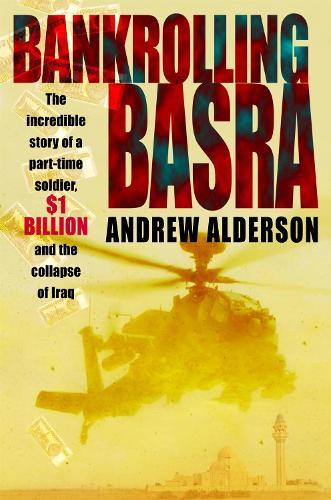 Bankrolling Basra: The Incredible Story of a Part-time Soldier, $1 Billion and the Collapse of Iraq