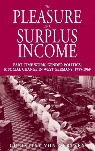 The Pleasure of a Surplus Income: Part-Time Work, Gender Politics, and Social Change in West Germany, 1955-1969