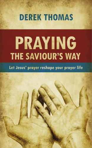 Praying the Saviour's Way: Let Jesus' Prayer Reshape Your Prayer Life