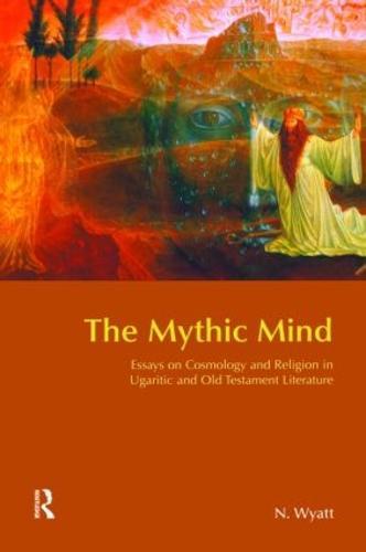 The Mythic Mind: Essays on Cosmology and Religion in Ugaritic and Old Testament Literature