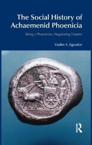 The Social History of Achaemenid Phoenicia: Being a Phoenician, Negotiating Empires