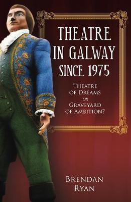 Theatre in Galway Since 1975: Theatre of Dreams or Graveyard of Ambition?